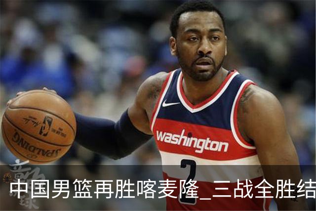 中国男篮再胜喀麦隆 三战全胜结束四国赛征程