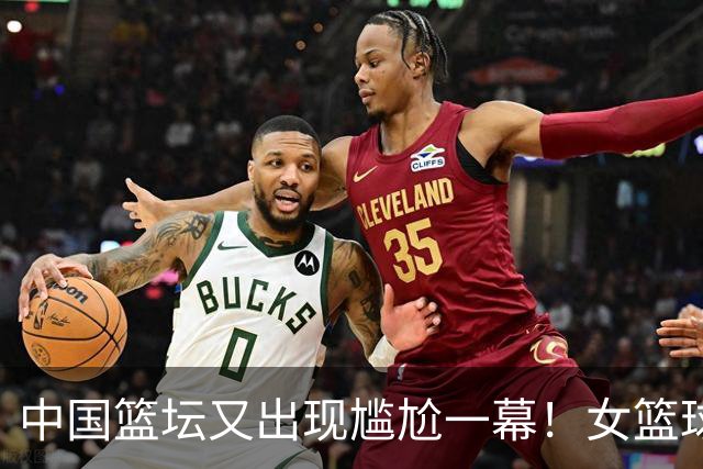 中国篮坛又出现尴尬一幕！女篮球队单节仅1分：还好张子宇没出战？