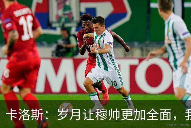 卡洛斯：岁月让穆帅更加全面，我认为如今他仍是世界最佳教练