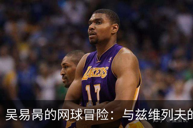 吴易昺的网球冒险：与兹维列夫的巅峰对决