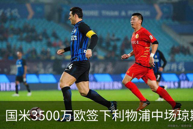 国米3500万欧签下利物浦中场琼斯，切尔西关窗前或套现超5亿镑