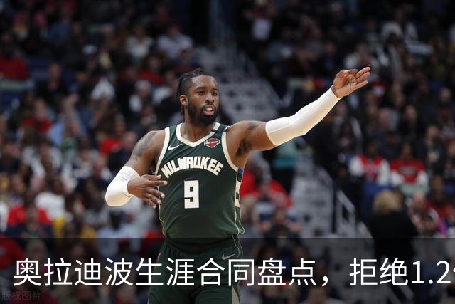 奥拉迪波生涯合同盘点，拒绝1.2亿肥约，34岁没退役，却无人问津