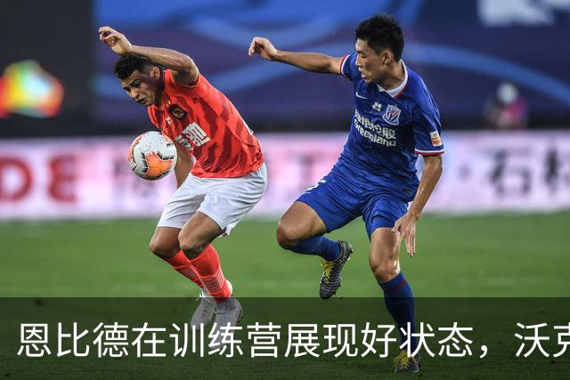 恩比德在训练营展现好状态，沃克不担心反而赞不绝口