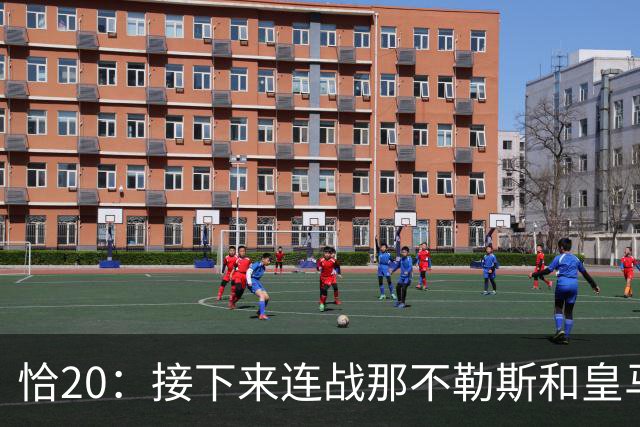 恰20：接下来连战那不勒斯和皇马会很艰难，但我们会进入状态