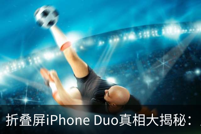 折叠屏iPhone Duo真相大揭秘：反向掰机引发的科技争论