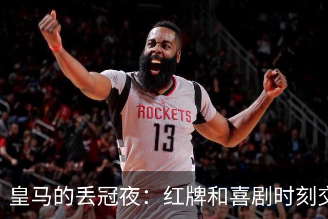 皇马的丢冠夜：红牌和喜剧时刻交织的比赛