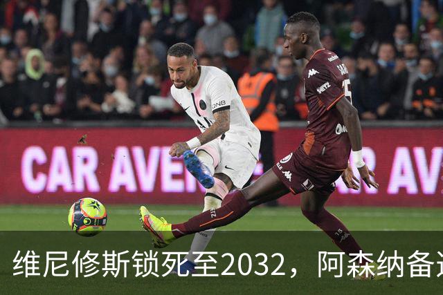 维尼修斯锁死至2032，阿森纳备选仅3球边锋藏悬念
